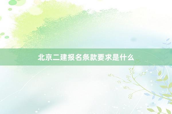 北京二建报名条款要求是什么