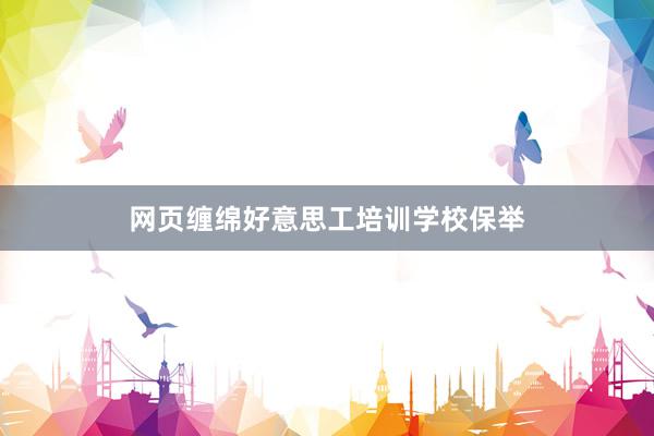网页缠绵好意思工培训学校保举