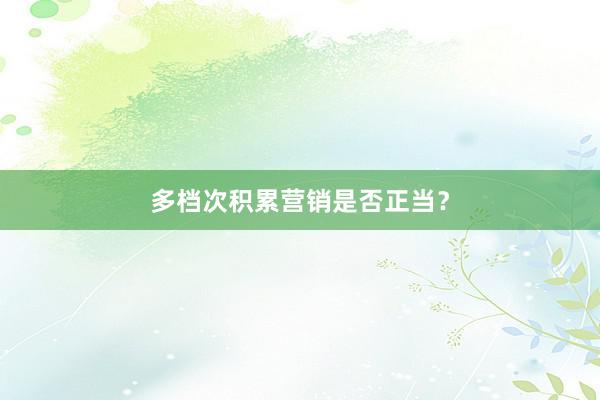 多档次积累营销是否正当？