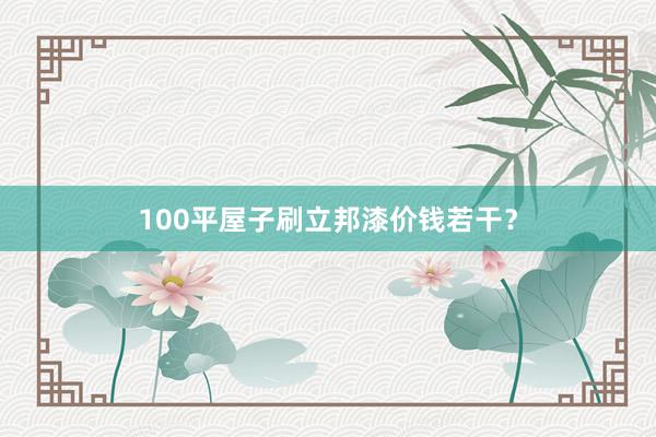 100平屋子刷立邦漆价钱若干？
