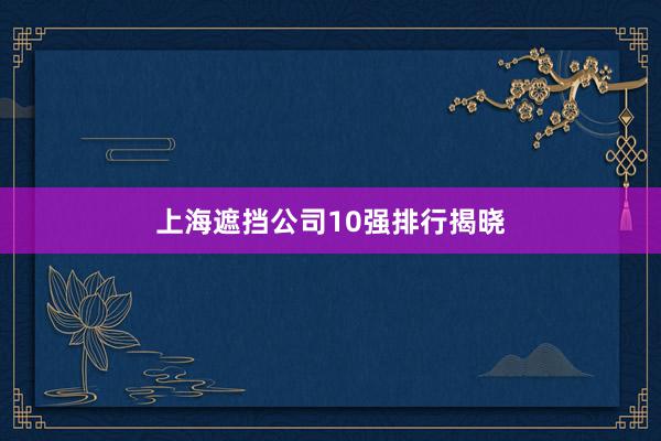 上海遮挡公司10强排行揭晓