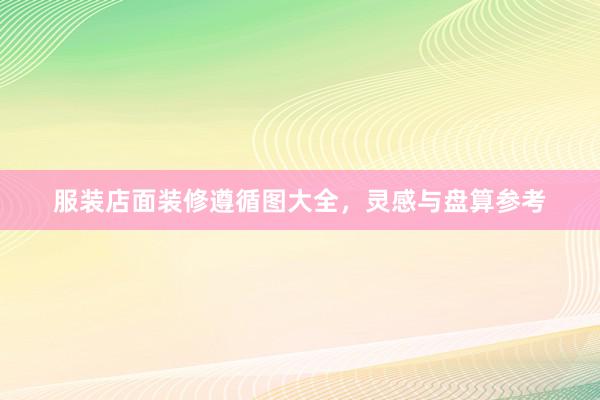 服装店面装修遵循图大全，灵感与盘算参考