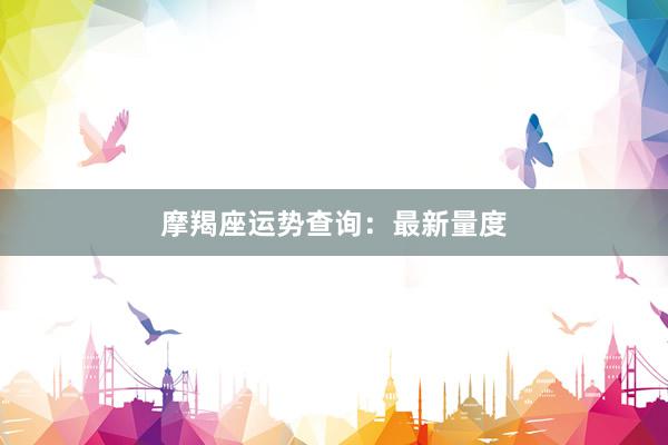 摩羯座运势查询：最新量度