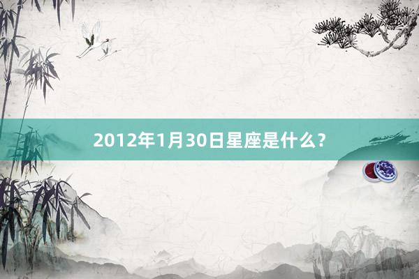 2012年1月30日星座是什么?