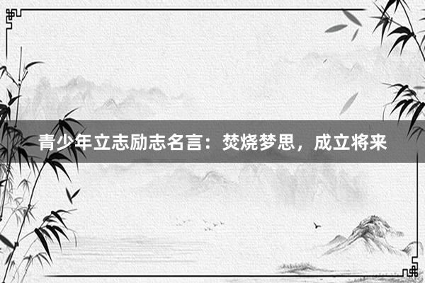 青少年立志励志名言：焚烧梦思，成立将来