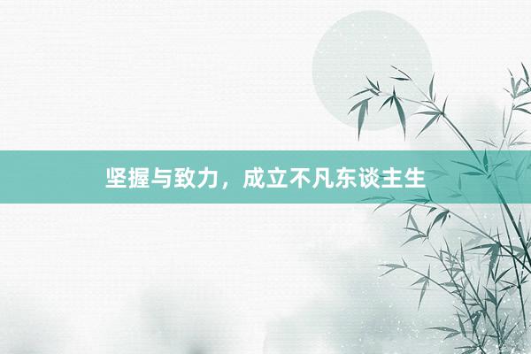 坚握与致力，成立不凡东谈主生