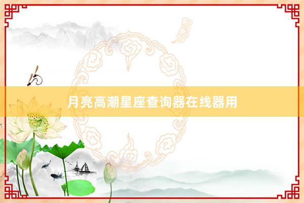 月亮高潮星座查询器在线器用