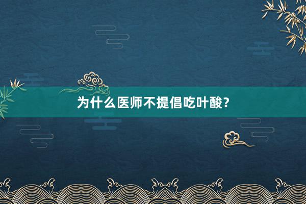 为什么医师不提倡吃叶酸？