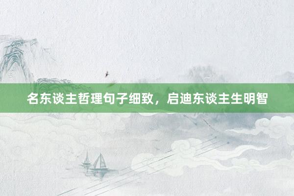名东谈主哲理句子细致，启迪东谈主生明智