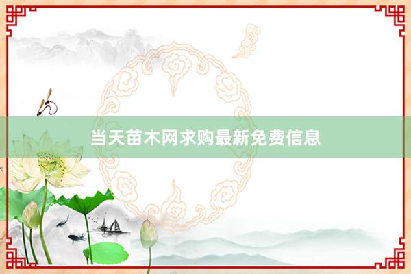 当天苗木网求购最新免费信息