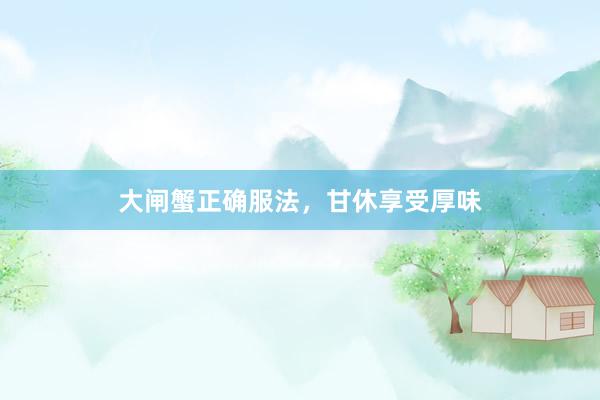 大闸蟹正确服法，甘休享受厚味