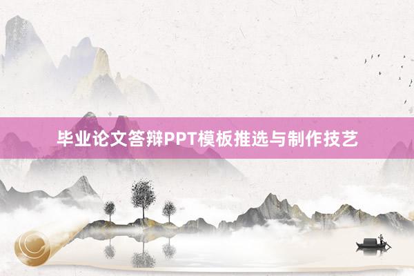 毕业论文答辩PPT模板推选与制作技艺